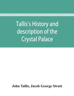 Tallis's history and description of the Crystal Palace, and the Exhibition of the World's Industry in 1851 by John Tallis - Paperback