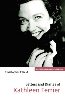 Letters and Diaries of Kathleen Ferrier : Revised and Enlarged Edition by Christopher Fifield - Paperback