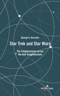 Star Trek and Star Wars : The Enlightenment versus the Anti-Enlightenment by George Gonzalez - Hardback