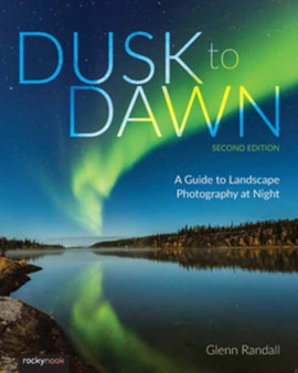 Dusk to Dawn : A Guide to Landscape Photography at Night (2nd Edition) by Glenn Randall - Paperback