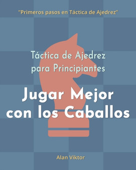 Tactica de Ajedrez para Principiantes, Jugar Mejor con los Caballos : 500 problemas de Ajedrez para Dominar los Caballos by Alan Viktor - Paperback