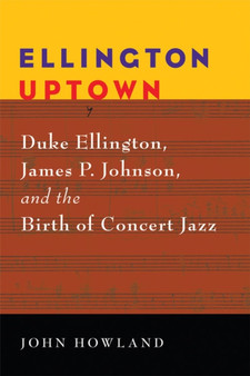 Ellington Uptown : Duke Ellington, James P. Johnson, and the Birth of Concert Jazz by John Howland - Paperback