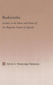 Baakisimba : Gender in the Music and Dance of the Baganda People of Uganda by Sylvia Antonia Nannyonga-Tamusuza - Hardback