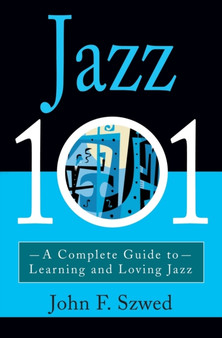 Jazz 101 : A Complete Guide to Learning and Loving Jazz by John Szwed - Paperback