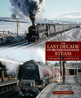 The Last Decade of British Railways Steam : A Photographer's Personal Journey by Gavin Morrison - Hardback The Last Decade of British Railways Steam : A Photographer's Personal Journey by Gavin Morrison - Hardback
