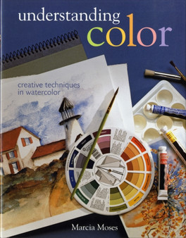 Understanding Color : Creative Techniques in Watercolor by Marcia Moses - Hardback