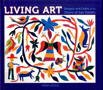 Living Art : Designs and Crafts of the Otomi of San Pablito by Santa Fe Kerin Gould - Hardback Living Art : Designs and Crafts of the Otomi of San Pablito by Santa Fe Kerin Gould - Hardback