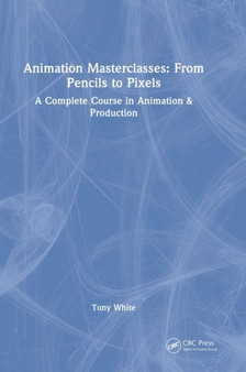 Animation Masterclasses: From Pencils to Pixels : A Complete Course in Animation & Production by Tony White - Hardback