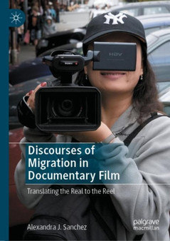Discourses of Migration in Documentary Film : Translating the Real to the Reel by Alexandra J. Sanchez - Hardback