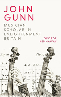 John Gunn: Musician Scholar in Enlightenment Britain by George Kennaway - Hardback