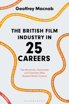 The British Film Industry in 25 Careers : The Mavericks, Visionaries and Outsiders Who Shaped British Cinema by Geoffrey Macnab - Hardback
