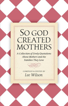 So God Created Mothers : A Collection of Lively Quotations About Mothers and the Families They Love by Lee Wilson - Paperback
