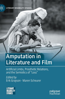 Amputation in Literature and Film : Artificial Limbs, Prosthetic Relations, and the Semiotics of "Loss" by Erik Grayson - Hardback