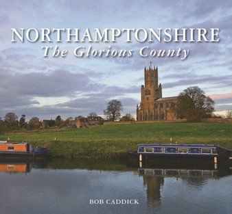 Northamptonshire - The Glorious County by Bob Caddick - Hardback
