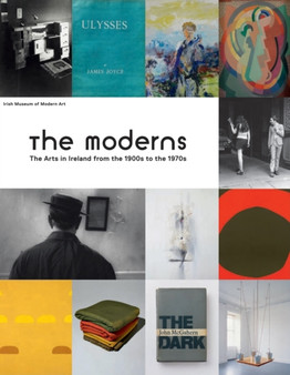 The Moderns : The Arts in Ireland from the 1900s to the 1970s by Enrique Juncosa - Hardback