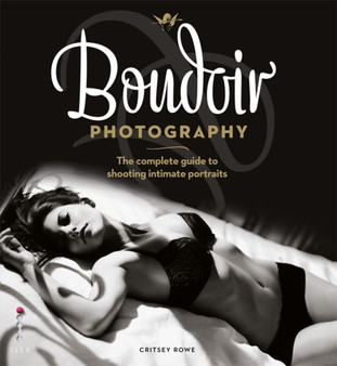 Boudoir Photography : The Complete Guide to Shooting Intimate Portraits by Critsey Rowe - Paperback