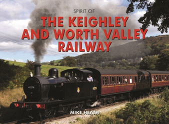 Spirit of the Keighley and Worth Valley Railway by Mike Heath - Hardback