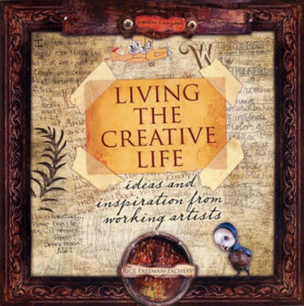 Living the Creative Life : Ideas and Inspiration from Working Artists by Rice Freeman-Zachery - Paperback