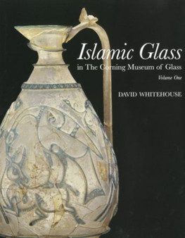 Islamic Glass in the Corning Museum of Glass : Pt. 1 by David Whitehouse - Hardback