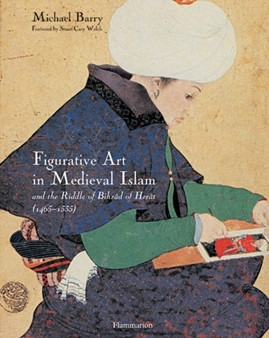 Figurative Art in Medieval Islam and the Riddle of Bihzad of Herat : (1465-1535) by Michael Barry - Hardback