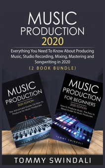 Music Production 2020 : Everything You Need To Know About Producing Music, Studio Recording, Mixing, Mastering and Songwriting in 2020 (2 Book Bundle) by Tommy Swindali - Hardback