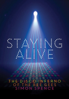 Staying Alive : The Disco Inferno Of The Bee Gees by Simon Spence - Paperback