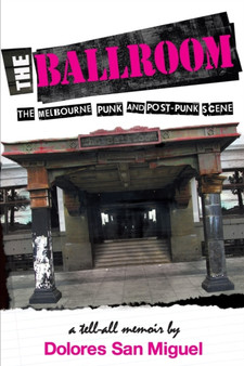 The Ballroom : The Melbourne Punk and Post-Punk Scene by Dolores San Miguel - Paperback