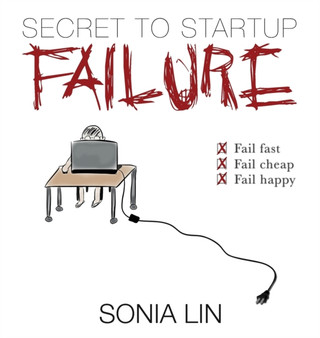 Secret to Startup Failure : Fail Fast. Fail Cheap. Fail Happy. by Sonia Lin - Hardback