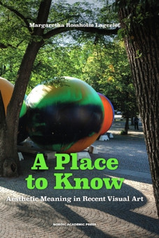 A Place to Know : Aesthetic Meaning in Recent Visual Art by Margaretha Rossholm Lagerlof - Hardback