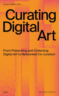 Curating Digital Art : From Presenting and Collecting Digital Art to Networked Co-Curation by Annet Dekker - Paperback