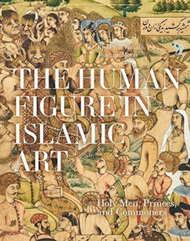 The Human Figure in Islamic Art : Holy Men, Princes, and Commoners by Kjeld von Folsach - Hardback