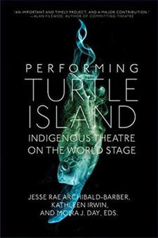 Performing Turtle Island : Indigenous Theatre on the World Stage by Jesse Rae Archibald-Barber - Paperback