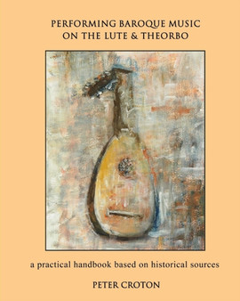 Performing Baroque Music on the Lute & Theorbo : a practical handbook based on historical sources by Peter Croton - Paperback