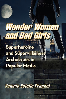 Wonder Women and Bad Girls : Superheroine and Supervillainess Archetypes in Popular Media by Valerie Estelle Frankel - Paperback
