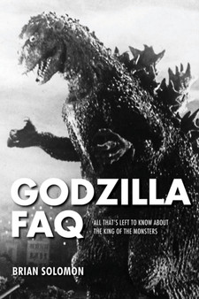 Godzilla FAQ : All That's Left to Know About the King of the Monsters by Brian Solomon - Paperback