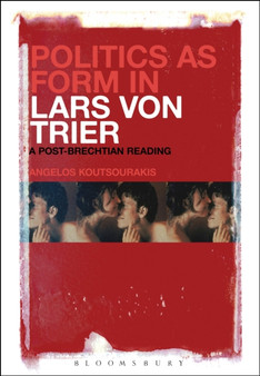 Politics as Form in Lars von Trier : A Post-Brechtian Reading by Dr Angelos Koutsourakis - Paperback