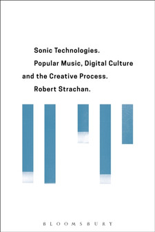 Sonic Technologies : Popular Music, Digital Culture and the Creative Process by Robert Strachan - Hardback