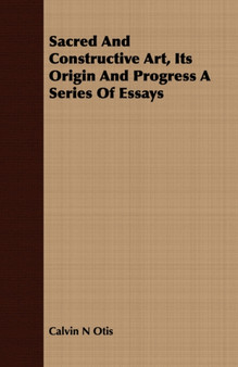 Sacred and Constructive Art, Its Origin and Progress a Series of Essays by Calvin N Otis - Paperback