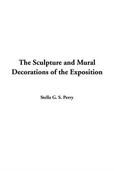The Sculpture and Mural Decorations of the Exposition by Stella G S Perry - Hardback