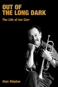 Out of the Long Dark : The Life of Ian Carr by Alyn Shipton - Hardback