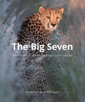 The Big Seven : Adventures in Search of Africa's Iconic Species by Gerald Hinde - Hardback