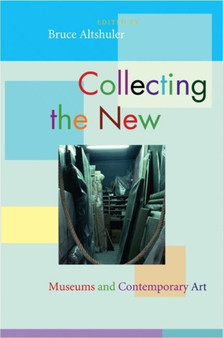 Collecting the New : Museums and Contemporary Art by Bruce Altshuler - Hardback