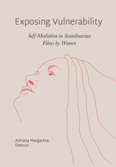 Exposing Vulnerability : Self-Mediation in Scandinavian Films by Women by Adriana Margareta Dancus - Paperback