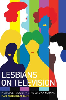 Lesbians on Television : New Queer Visibility & The Lesbian Normal by Kate McNicholas Smith - Hardback