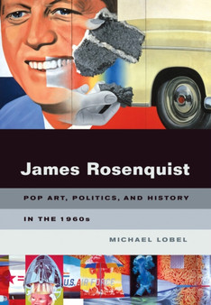 James Rosenquist : Pop Art, Politics, and History in the 1960s by Michael Lobel - Paperback