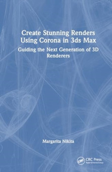 Create Stunning Renders Using Corona in 3ds Max : Guiding the Next Generation of 3D Renderers by Margarita Nikita - Hardback