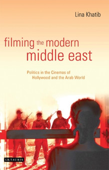 Filming the Modern Middle East : Politics in the Cinemas of Hollywood and the Arab World by Lina Khatib - Paperback