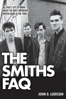 The Smiths FAQ : All That's Left to Know About the Most Important British Band of the 1980s by John D. Luerssen - Paperback