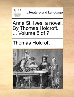 Anna St. Ives : A Novel. by Thomas Holcroft. ... Volume 5 of 7 by Thomas Holcroft - Paperback