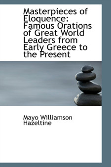 Masterpieces of Eloquence : Famous Orations of Great World Leaders from Early Greece to the Present by Mayo W Hazeltine - Hardback